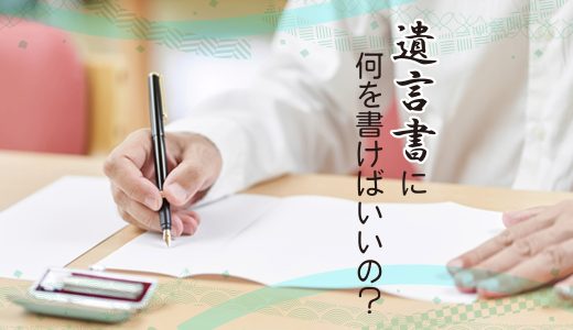 遺言書に何を書けばいいの？