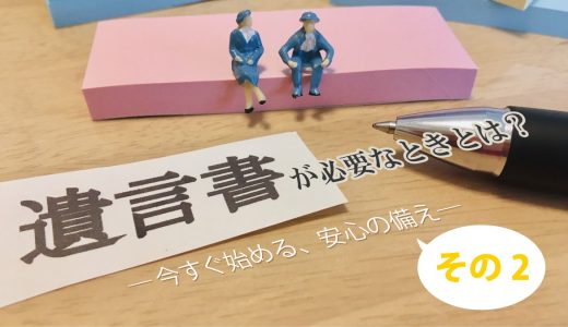 遺言書が必要なときとは？（その2）―リスクを知って備えよう―