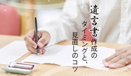 遺言書作成のタイミングと、見直しのコツ