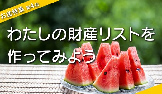 【お盆特集・第４回】わたしの財産リストを作ってみよう
